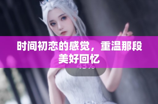 时间初恋的感觉，重温那段美好回忆