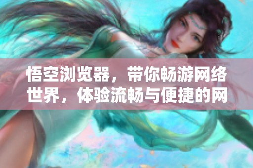 悟空浏览器，带你畅游网络世界，体验流畅与便捷的网页浏览乐趣