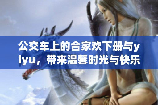 公交车上的合家欢下册与yiyu，带来温馨时光与快乐回忆