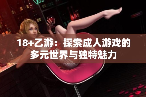 18+乙游：探索**游戏的多元世界与独特魅力