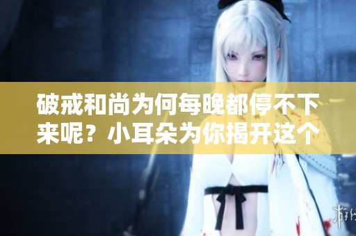 破戒和尚为何每晚都停不下来呢？小耳朵为你揭开这个秘密。