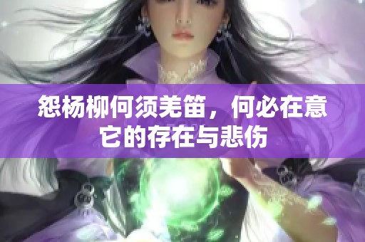 怨杨柳何须羌笛，何必在意它的存在与悲伤