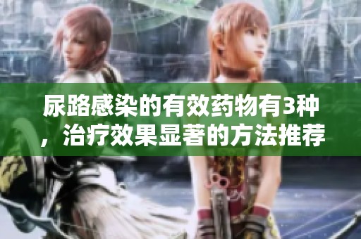 尿路感染的有效药物有3种，治疗效果显著的方法推荐给你