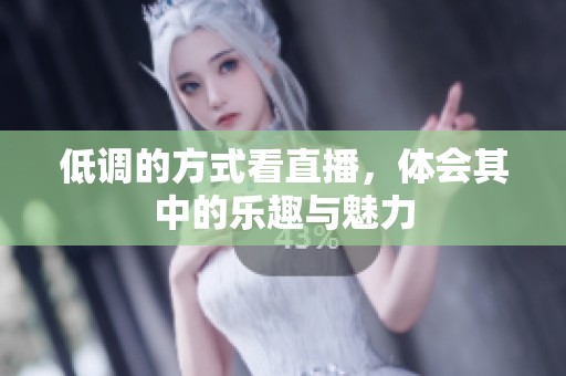 低调的方式看直播，体会其中的乐趣与魅力