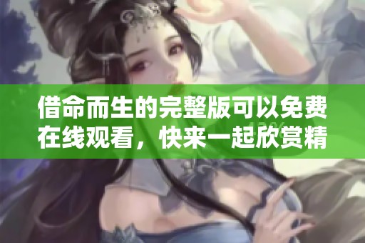 借命而生的完整版可以免费在线观看，快来一起欣赏精彩内容！