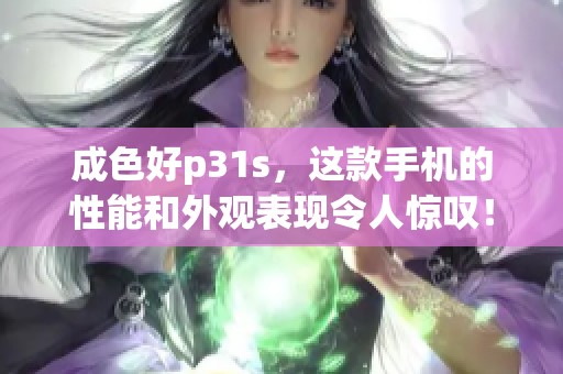 成色好p31s，这款手机的性能和外观表现令人惊叹！