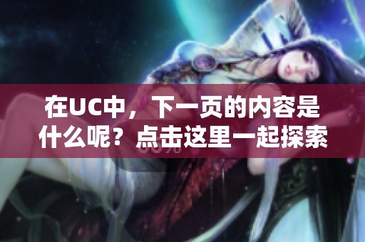 在UC中，下一页的内容是什么呢？点击这里一起探索吧！