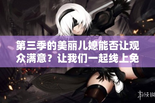 第三季的美丽儿媳能否让观众满意？让我们一起线上免费观看吧！