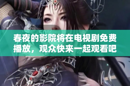 春夜的影院将在电视剧免费播放，观众快来一起观看吧