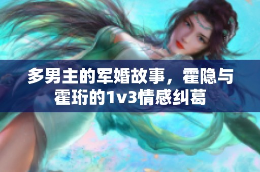多男主的军婚故事，霍隐与霍珩的1v3情感纠葛