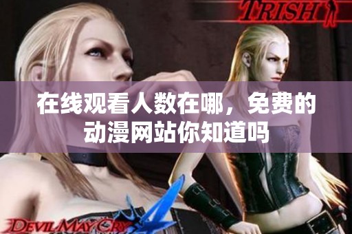在线观看人数在哪，免费的动漫网站你知道吗
