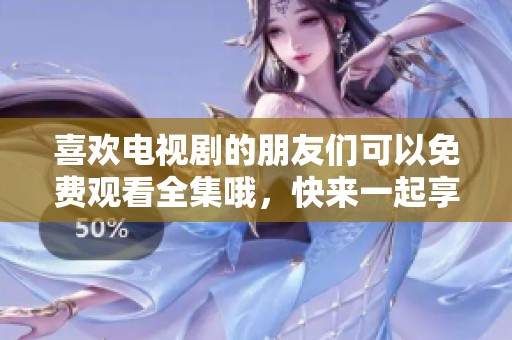 喜欢电视剧的朋友们可以免费观看全集哦，快来一起享受精彩内容吧