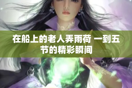 在船上的老人弄雨荷 一到五节的精彩瞬间