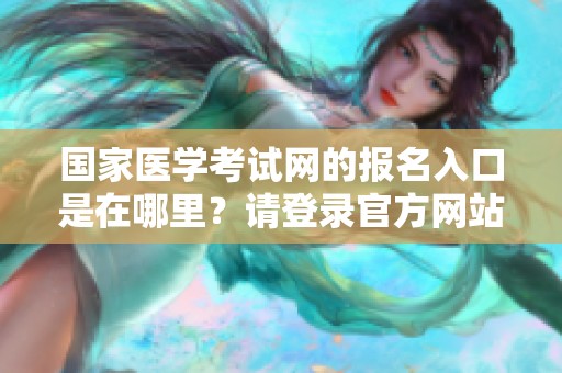 国家医学考试网的报名入口是在哪里？请登录官方网站进行操作。