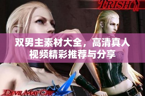 双男主素材大全，高清真人视频精彩推荐与分享