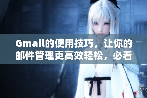 Gmail的使用技巧，让你的邮件管理更高效轻松，必看！