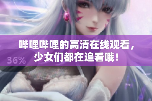 哔哩哔哩的高清在线观看，少女们都在追看哦！