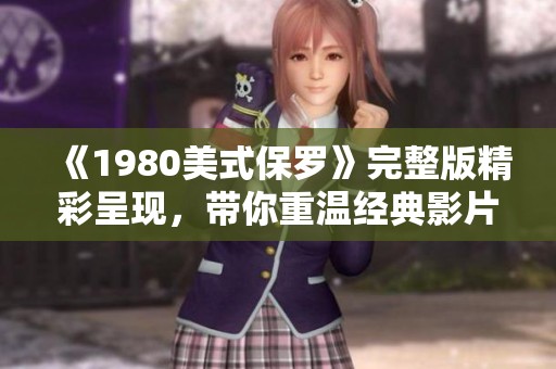《1980美式保罗》完整版精彩呈现，带你重温经典影片魅力