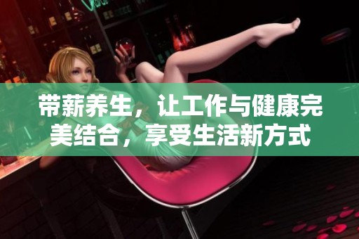 带薪养生，让工作与健康完美结合，享受生活新方式