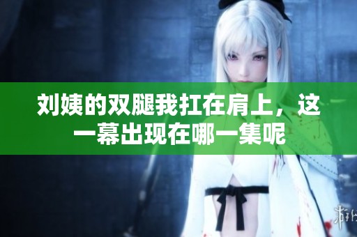 刘姨的双腿我扛在肩上，这一幕出现在哪一集呢