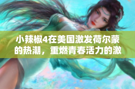 小辣椒4在美国激发荷尔蒙的热潮，重燃青春活力的激情