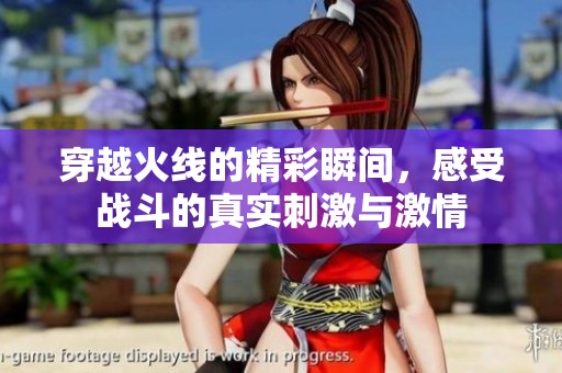 穿越火线的精彩瞬间，感受战斗的真实刺激与激情