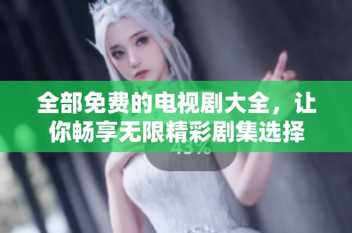 全部免费的电视剧大全，让你畅享无限精彩剧集选择