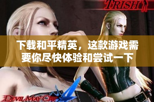 下载和平精英，这款游戏需要你尽快体验和尝试一下