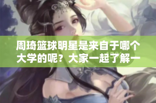 周琦篮球明星是来自于哪个大学的呢？大家一起了解一下他的教育背景。