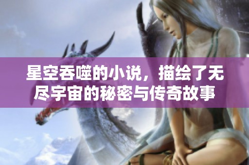 星空吞噬的小说，描绘了无尽宇宙的秘密与传奇故事
