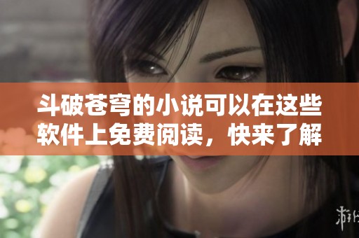 斗破苍穹的小说可以在这些软件上免费阅读，快来了解一下吧