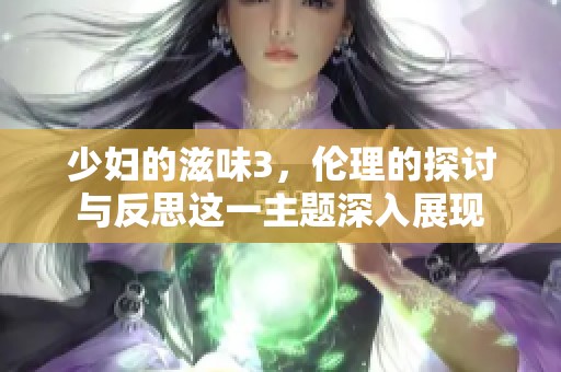少妇的滋味3，伦理的探讨与反思这一主题深入展现