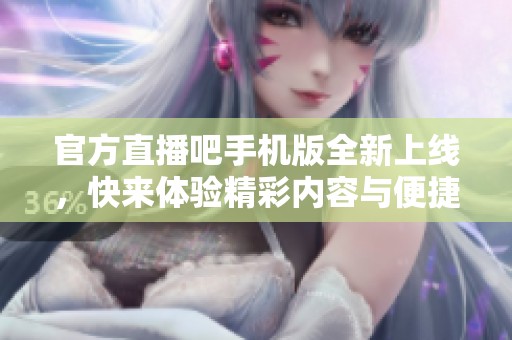 官方直播吧手机版全新上线，快来体验精彩内容与便捷服务！