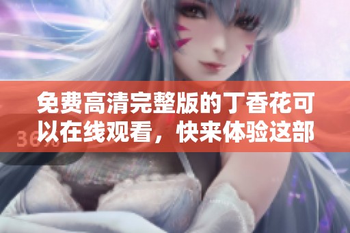 免费高清完整版的**花可以在线观看，快来体验这部精彩作品吧