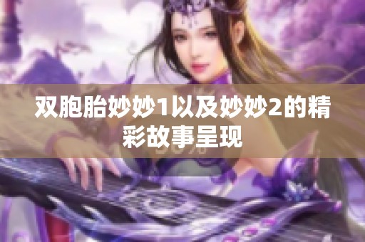 双胞胎妙妙1以及妙妙2的精彩故事呈现