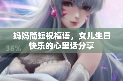 妈妈简短祝福语，女儿生日快乐的心里话分享