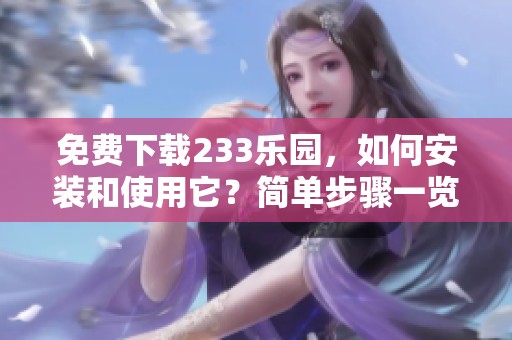 免费下载233乐园，如何安装和使用它？简单步骤一览！