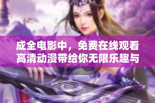 成全电影中，免费在线观看高清动漫带给你无限乐趣与享受