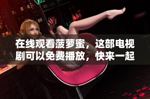 在线观看菠萝蜜，这部电视剧可以免费播放，快来一起观看吧
