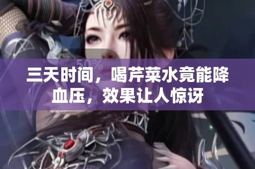 三天时间，喝芹菜水竟能降血压，效果让人惊讶