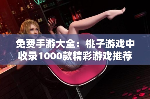 免费手游大全：桃子游戏中收录1000款精彩游戏推荐