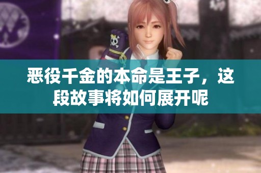 恶役千金的本命是王子，这段故事将如何展开呢