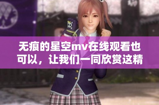 无痕的星空mv在线观看也可以，让我们一同欣赏这精彩作品