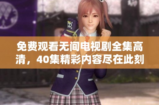 免费观看无间电视剧全集高清，40集精彩内容尽在此刻呈现