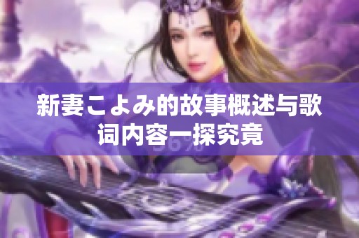 新妻こよみ的故事概述与歌词内容一探究竟