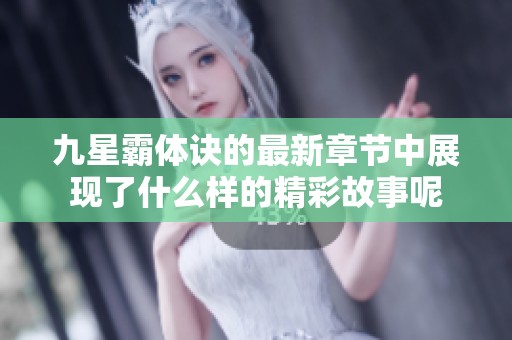九星霸体诀的最新章节中展现了什么样的精彩故事呢