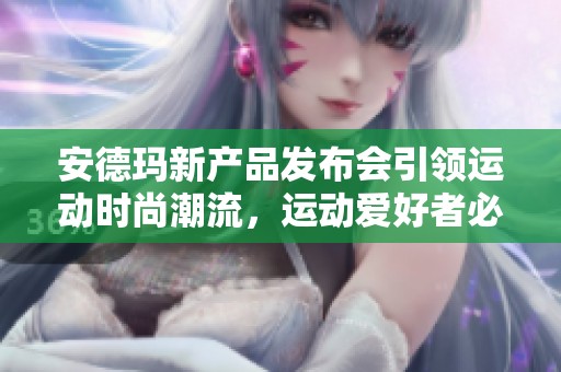 安德玛新产品发布会引领运动时尚潮流，运动爱好者必看内容分享