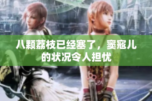 八颗荔枝已经塞了，窦寇儿的状况令人担忧