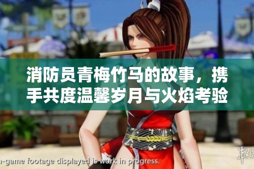 消防员青梅竹马的故事，携手共度温馨岁月与火焰考验