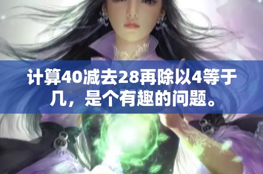 计算40减去28再除以4等于几，是个有趣的问题。